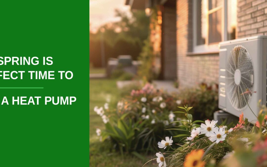 Why Spring is the Perfect Time to Invest in a Heat Pump